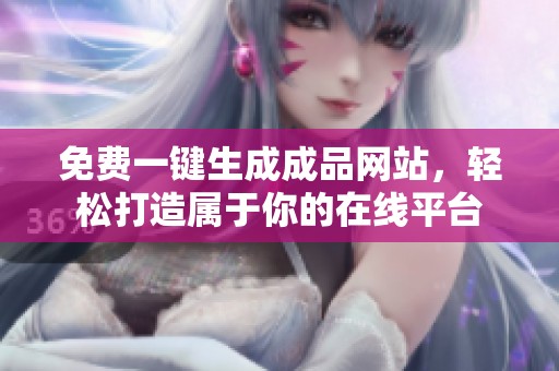 免费一键生成成品网站，轻松打造属于你的在线平台