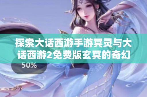 探索大话西游手游冥灵与大话西游2免费版玄冥的奇幻旅程
