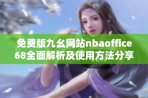 免费版九幺网站nbaoffice68全面解析及使用方法分享