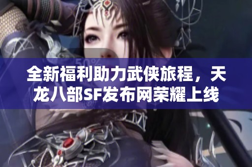 全新福利助力武侠旅程，天龙八部SF发布网荣耀上线