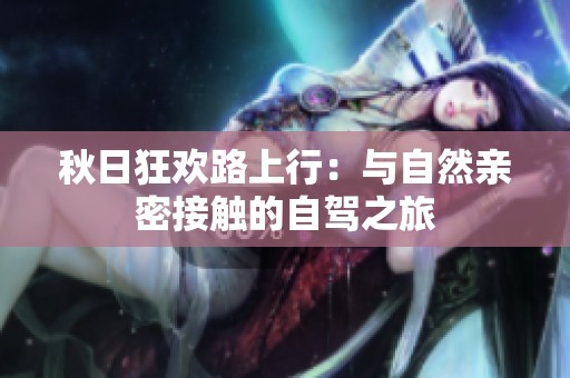 秋日狂欢路上行：与自然亲密接触的自驾之旅