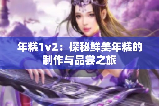 年糕1v2：探秘鲜美年糕的制作与品尝之旅