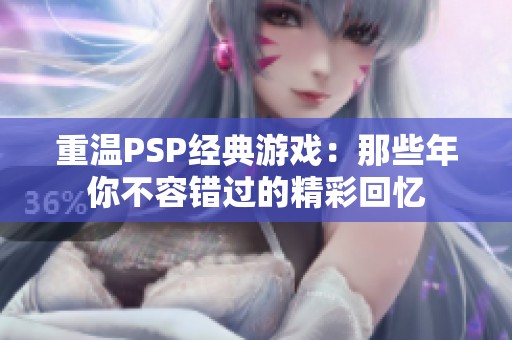 重温PSP经典游戏：那些年你不容错过的精彩回忆