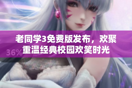 老同学3免费版发布，欢聚重温经典校园欢笑时光