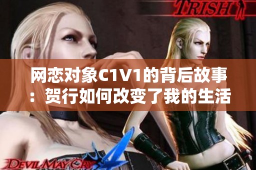 网恋对象C1V1的背后故事：贺行如何改变了我的生活