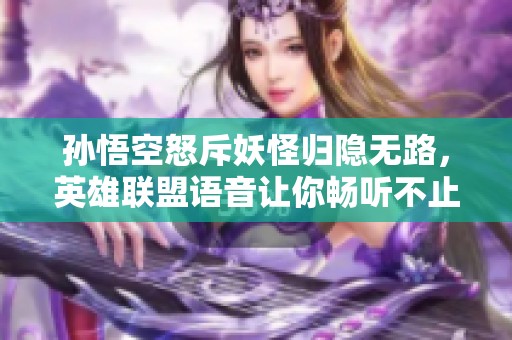 孙悟空怒斥妖怪归隐无路，英雄联盟语音让你畅听不止