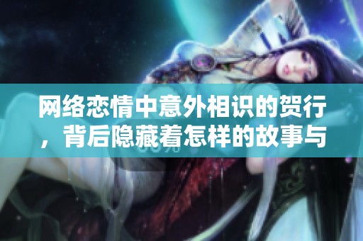 网络恋情中意外相识的贺行，背后隐藏着怎样的故事与秘密