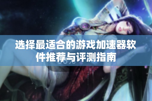 选择最适合的游戏加速器软件推荐与评测指南