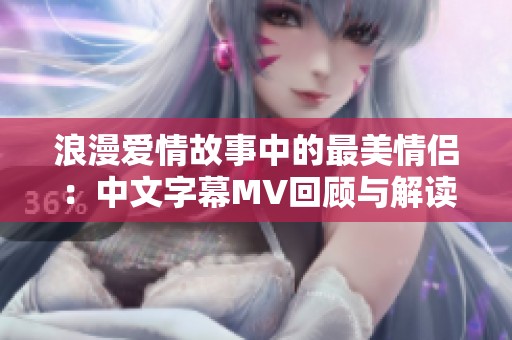 浪漫爱情故事中的最美情侣：中文字幕MV回顾与解读