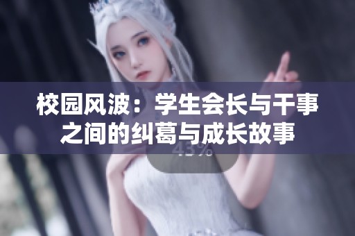 校园风波：学生会长与干事之间的纠葛与成长故事