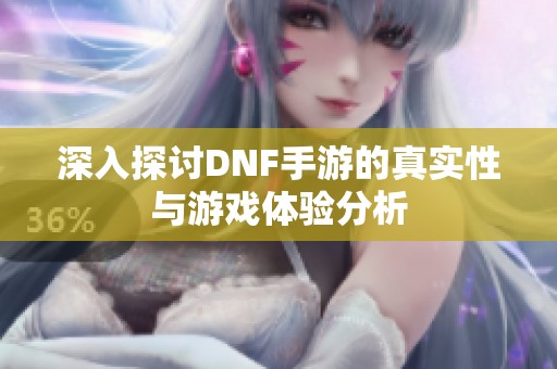 深入探讨DNF手游的真实性与游戏体验分析