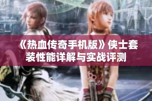 《热血传奇手机版》侠士套装性能详解与实战评测