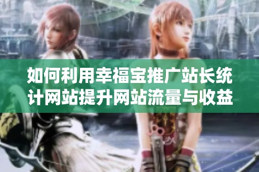如何利用幸福宝推广站长统计网站提升网站流量与收益