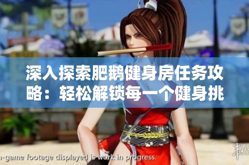 深入探索肥鹅健身房任务攻略：轻松解锁每一个健身挑战的方法