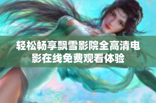 轻松畅享飘雪影院全高清电影在线免费观看体验