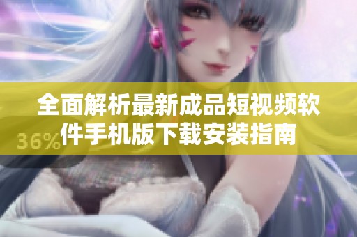 全面解析最新成品短视频软件手机版下载安装指南