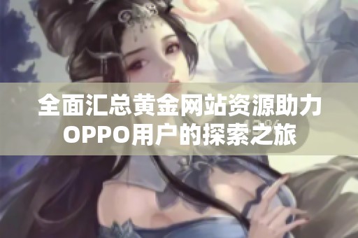 全面汇总黄金网站资源助力OPPO用户的探索之旅
