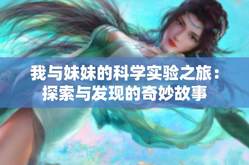 我与妹妹的科学实验之旅：探索与发现的奇妙故事