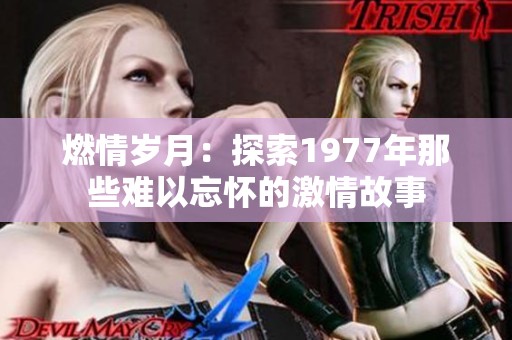 燃情岁月：探索1977年那些难以忘怀的激情故事