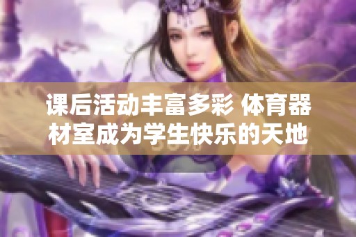 课后活动丰富多彩 体育器材室成为学生快乐的天地