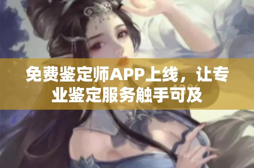 免费鉴定师APP上线，让专业鉴定服务触手可及