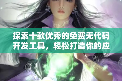 探索十款优秀的免费无代码开发工具，轻松打造你的应用程序