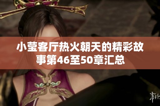 小莹客厅热火朝天的精彩故事第46至50章汇总
