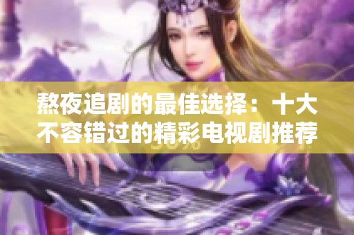 熬夜追剧的最佳选择：十大不容错过的精彩电视剧推荐