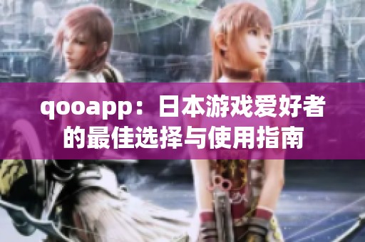 qooapp：日本游戏爱好者的最佳选择与使用指南