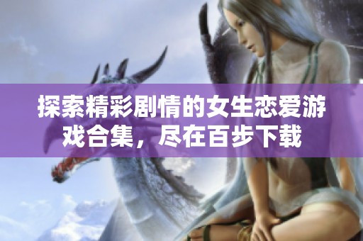 探索精彩剧情的女生恋爱游戏合集，尽在百步下载