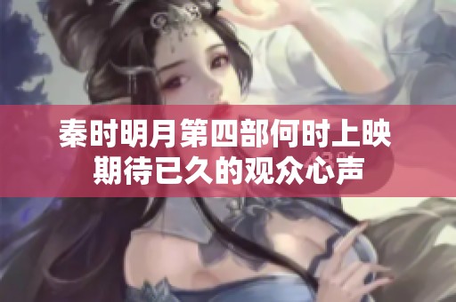 秦时明月第四部何时上映 期待已久的观众心声