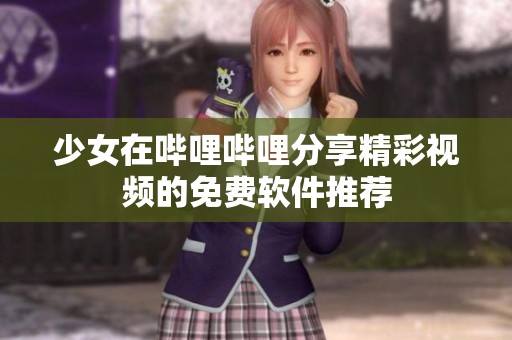 少女在哔哩哔哩分享精彩视频的免费软件推荐