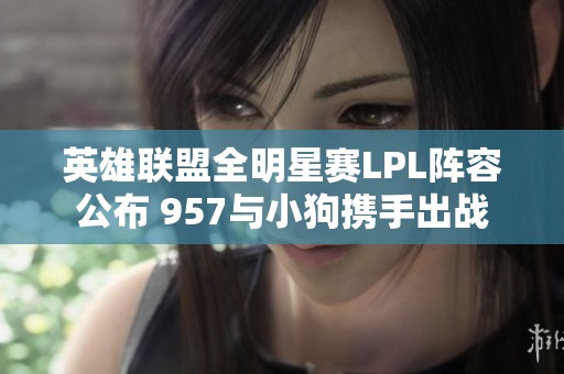 英雄联盟全明星赛LPL阵容公布 957与小狗携手出战