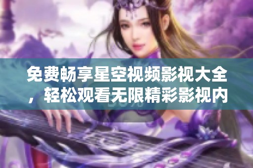 免费畅享星空视频影视大全，轻松观看无限精彩影视内容