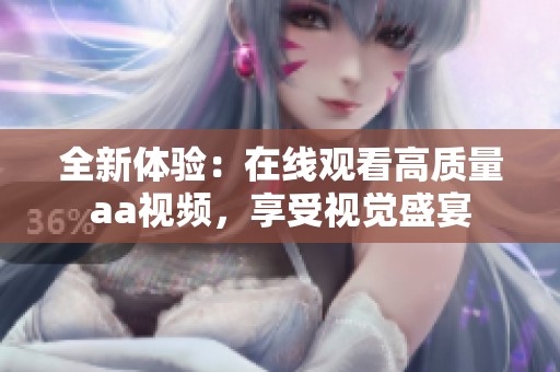 全新体验：在线观看高质量aa视频，享受视觉盛宴