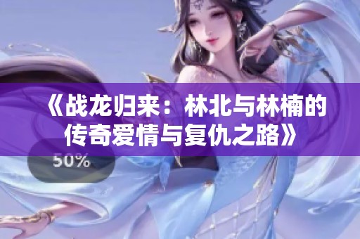 《战龙归来：林北与林楠的传奇爱情与复仇之路》