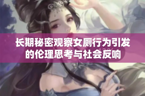 长期秘密观察女厕行为引发的伦理思考与社会反响