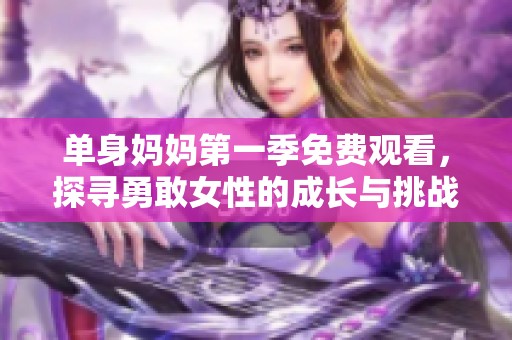 单身妈妈第一季免费观看，探寻勇敢女性的成长与挑战