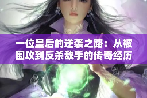 一位皇后的逆袭之路：从被围攻到反杀敌手的传奇经历