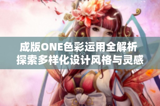 成版ONE色彩运用全解析 探索多样化设计风格与灵感