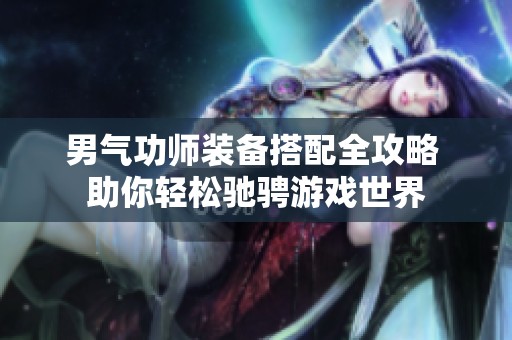 男气功师装备搭配全攻略 助你轻松驰骋游戏世界
