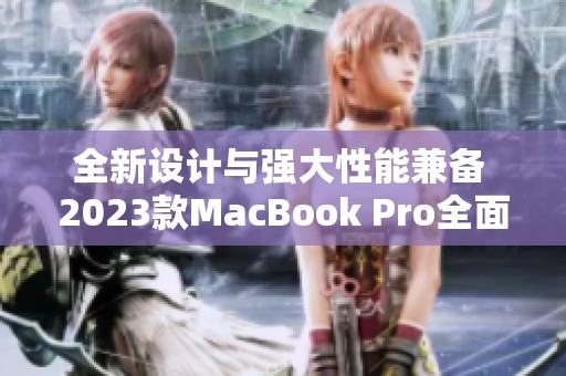 全新设计与强大性能兼备 2023款MacBook Pro全面解析