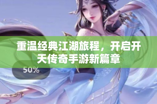重温经典江湖旅程，开启开天传奇手游新篇章