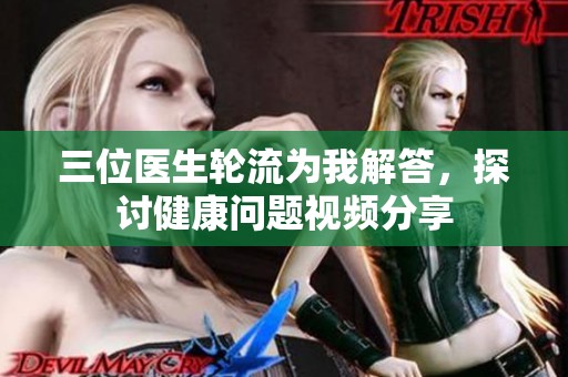 三位医生轮流为我解答，探讨健康问题视频分享