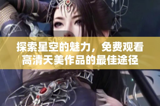 探索星空的魅力，免费观看高清天美作品的最佳途径