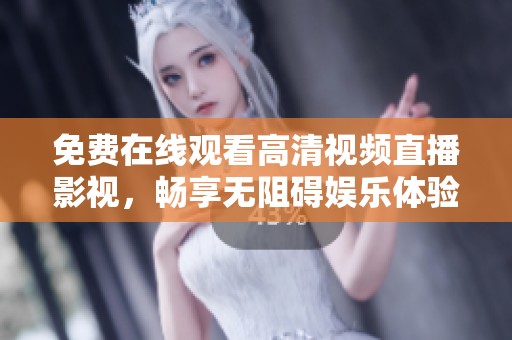 免费在线观看高清视频直播影视，畅享无阻碍娱乐体验