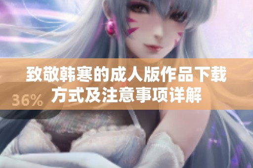 致敬韩寒的成人版作品下载方式及注意事项详解