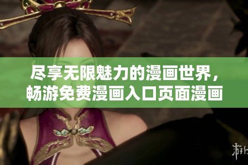 尽享无限魅力的漫画世界，畅游免费漫画入口页面漫画乐园