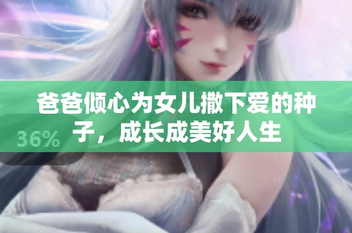 爸爸倾心为女儿撒下爱的种子，成长成美好人生
