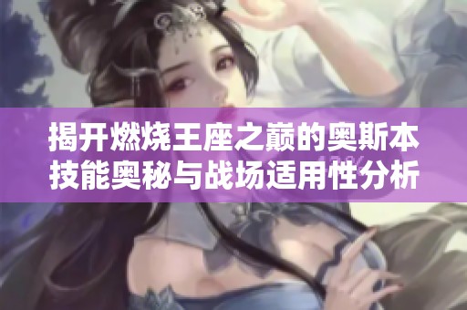 揭开燃烧王座之巅的奥斯本技能奥秘与战场适用性分析